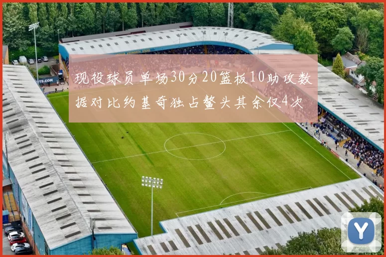 现役球员单场30分20篮板10助攻数据对比约基奇独占鳌头其余仅4次