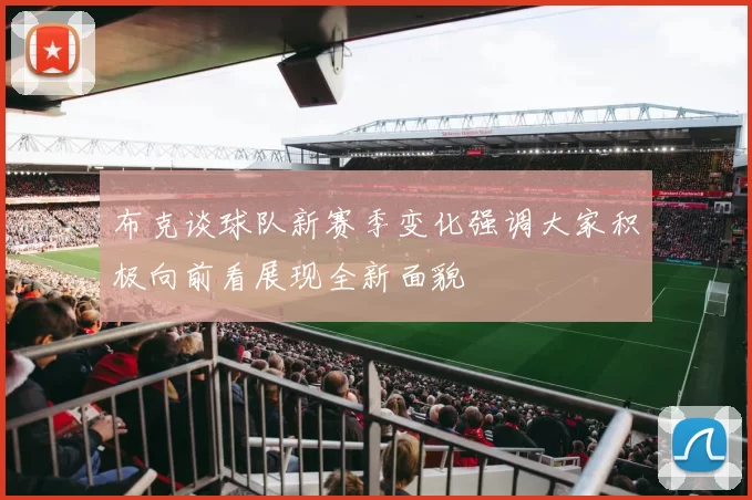 布克谈球队新赛季变化强调大家积极向前看展现全新面貌