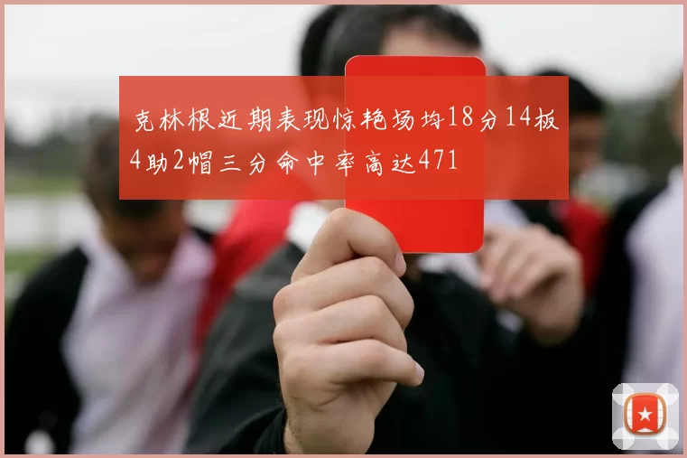 克林根近期表现惊艳场均18分14板4助2帽三分命中率高达471