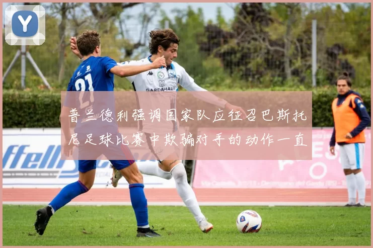 普兰德利强调国家队应征召巴斯托尼足球比赛中欺骗对手的动作一直存在