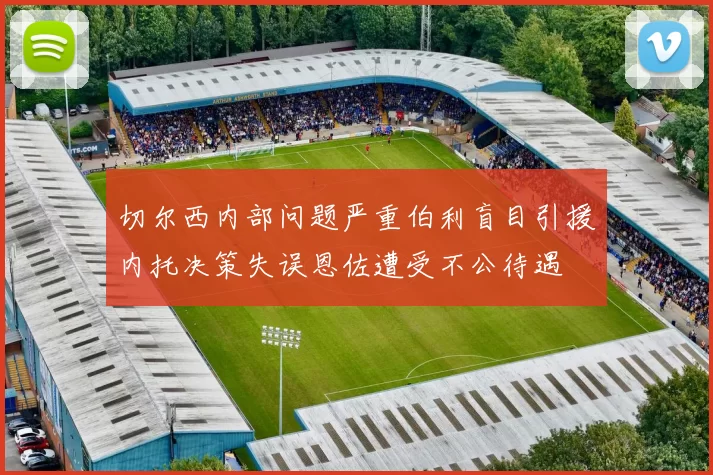 切尔西内部问题严重伯利盲目引援内托决策失误恩佐遭受不公待遇