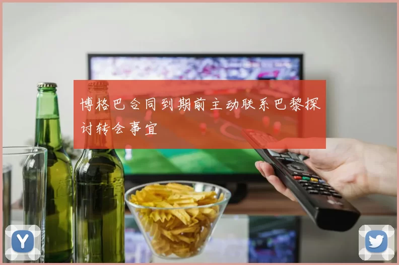 博格巴合同到期前主动联系巴黎探讨转会事宜