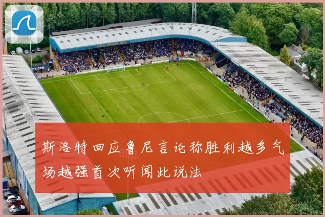 斯洛特回应鲁尼言论称胜利越多气场越强首次听闻此说法