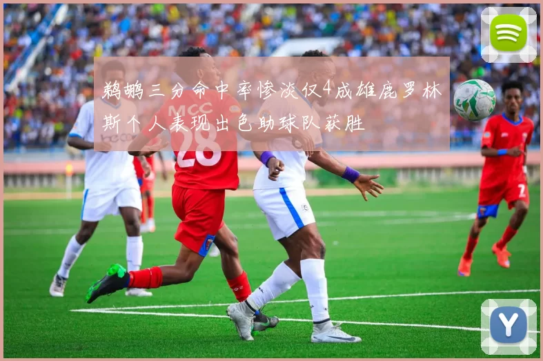 鹈鹕三分命中率惨淡仅4成雄鹿罗林斯个人表现出色助球队获胜