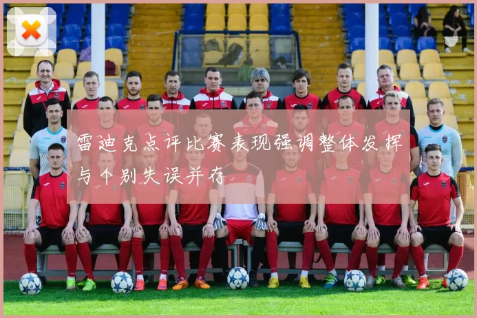 雷迪克点评比赛表现强调整体发挥与个别失误并存