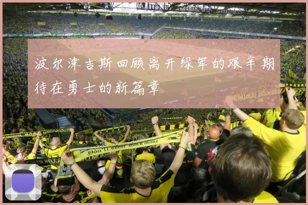 波尔津吉斯回顾离开绿军的艰辛期待在勇士的新篇章
