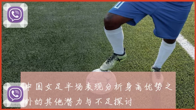 中国女足半场表现分析身高优势之外的其他潜力与不足探讨