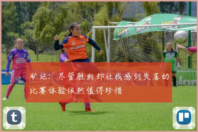 矿记：尽管胜利却让我感到失落的比赛体验依然值得珍惜