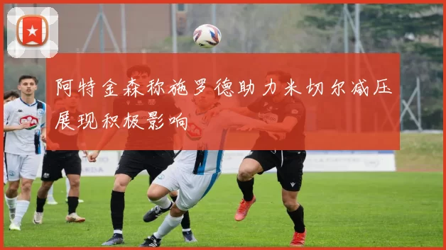 阿特金森称施罗德助力米切尔减压展现积极影响