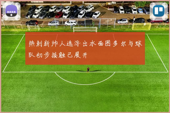 热刺新帅人选浮出水面图多尔与球队初步接触已展开