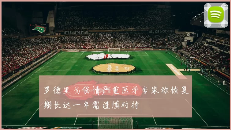 罗德里戈伤情严重医学专家称恢复期长达一年需谨慎对待