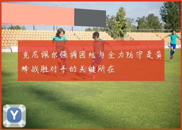 克尼佩尔强调团结与全力防守是黄蜂战胜对手的关键所在
