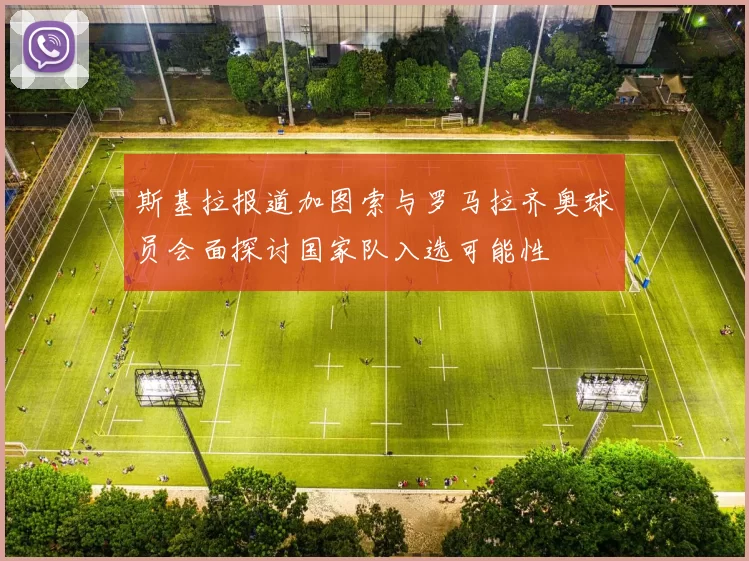 斯基拉报道加图索与罗马拉齐奥球员会面探讨国家队入选可能性