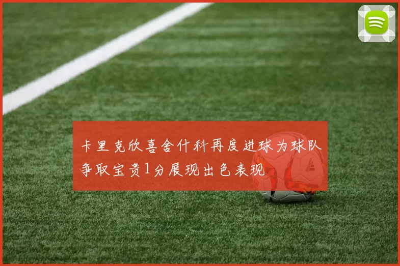卡里克欣喜舍什科再度进球为球队争取宝贵1分展现出色表现